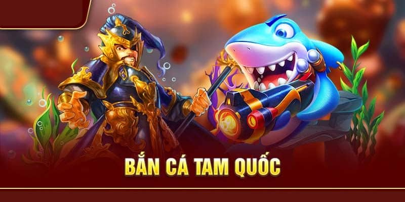 Giới thiệu nét sơ lược về bắn cá Tam Quốc 